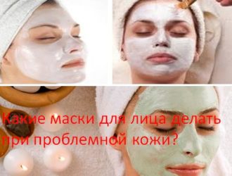 Какие маски для лица делать при проблемной кожи